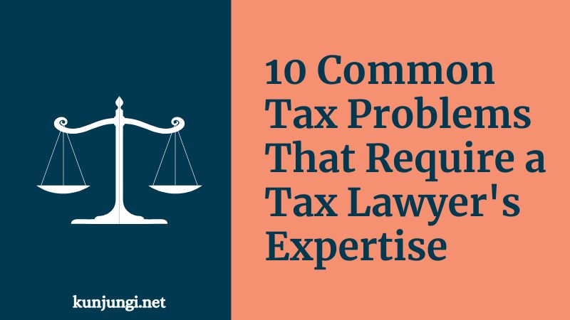 10 Common Tax Problems That Require a Tax Lawyer&amp;#39;s Expertise