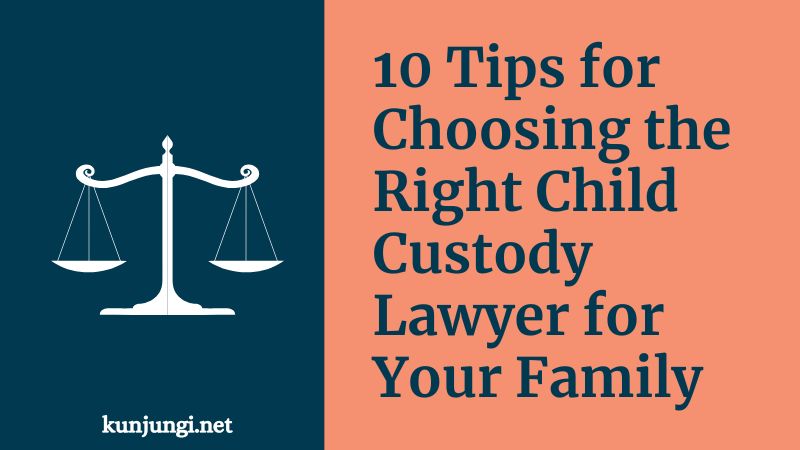 10 Tips for Choosing the Right Child Custody Lawyer for Your Family