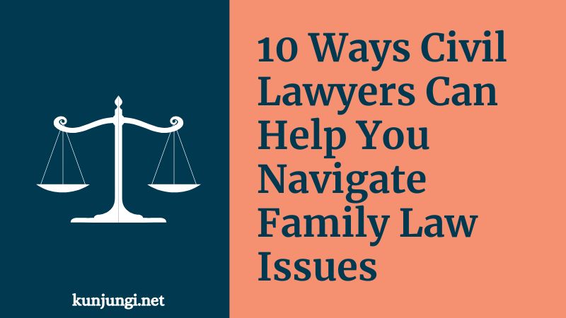 10 Ways Civil Lawyers Can Help You Navigate Family Law Issues